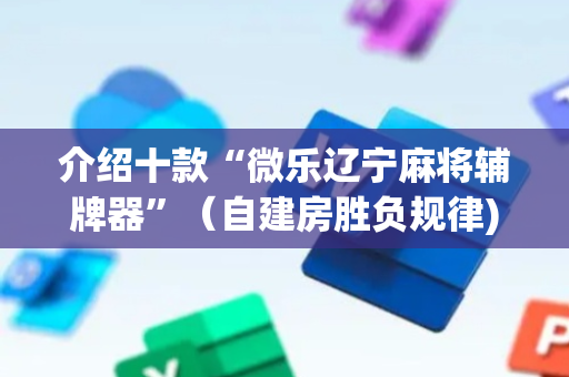 介绍十款“微乐辽宁麻将辅牌器”（自建房胜负规律)