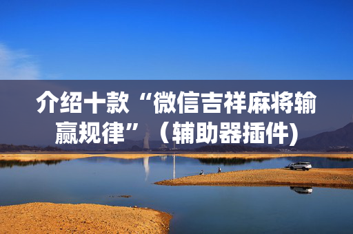 介绍十款“微信吉祥麻将输赢规律”（辅助器插件)