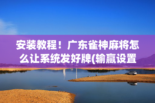 安装教程！广东雀神麻将怎么让系统发好牌(输赢设置胡牌规律)