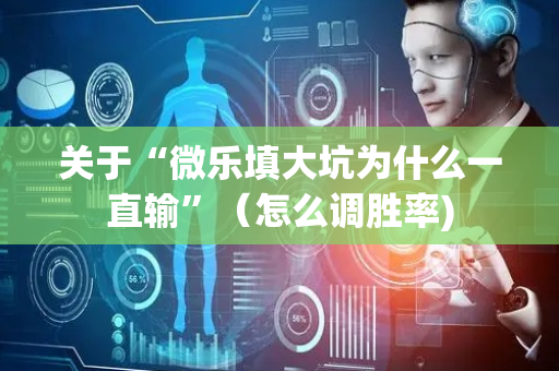 关于“微乐填大坑为什么一直输”（怎么调胜率)