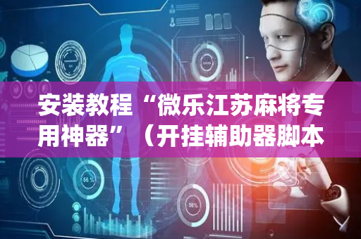安装教程“微乐江苏麻将专用神器”（开挂辅助器脚本)
