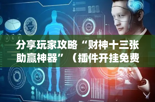 分享玩家攻略“财神十三张助赢神器”（插件开挂免费AI)