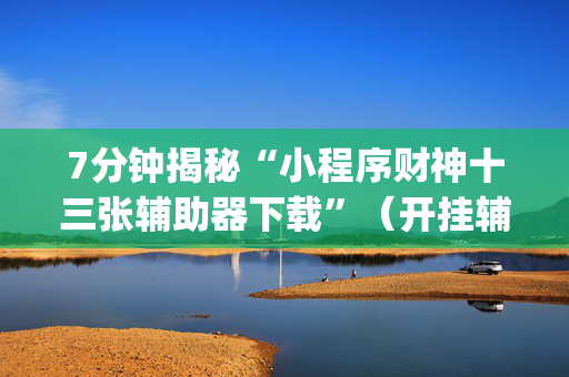 7分钟揭秘“小程序财神十三张辅助器下载”（开挂辅助器插件)