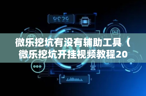 微乐挖坑有没有辅助工具（微乐挖坑开挂视频教程2020）
