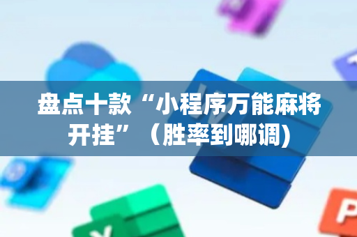 盘点十款“小程序万能麻将开挂”（胜率到哪调)