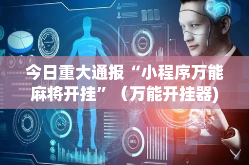今日重大通报“小程序万能麻将开挂”（万能开挂器)