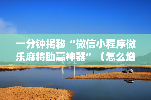 一分钟揭秘“微信小程序微乐麻将助赢神器”（怎么增加胜率)