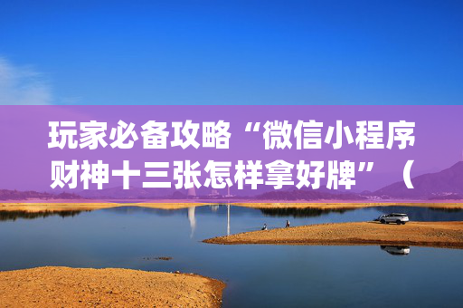 玩家必备攻略“微信小程序财神十三张怎样拿好牌”（必赢神器)