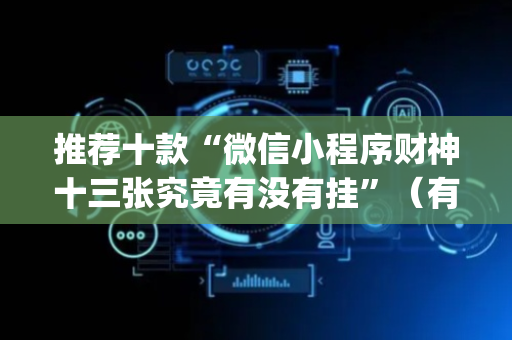推荐十款“微信小程序财神十三张究竟有没有挂”（有没有猫腻)