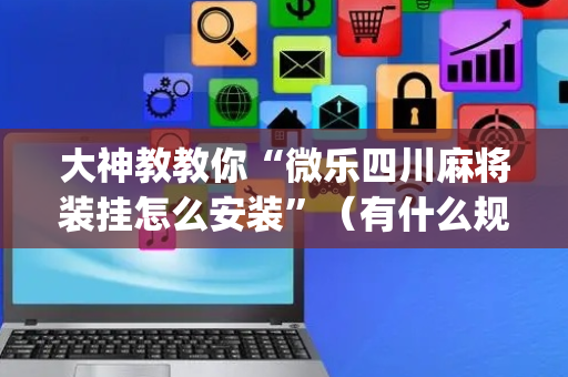 大神教教你“微乐四川麻将装挂怎么安装”（有什么规律)