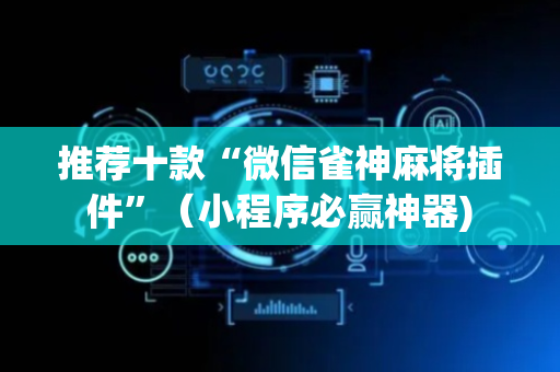 推荐十款“微信雀神麻将插件”（小程序必赢神器)