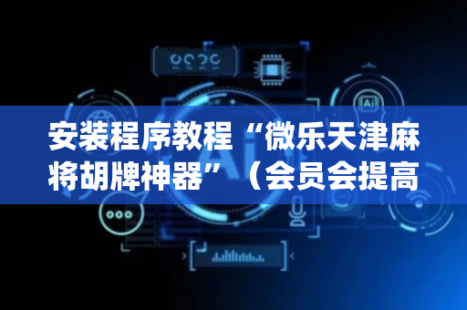 安装程序教程“微乐天津麻将胡牌神器”（会员会提高胜率吗)