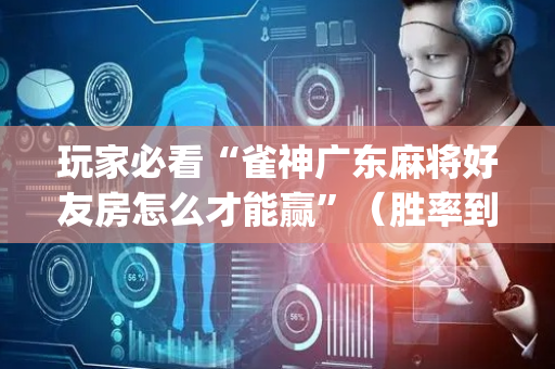 玩家必看“雀神广东麻将好友房怎么才能赢”（胜率到哪调)