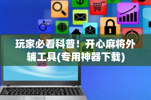 玩家必看科普！开心麻将外辅工具(专用神器下载)