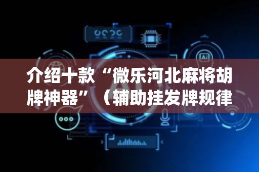 介绍十款“微乐河北麻将胡牌神器”（辅助挂发牌规律)