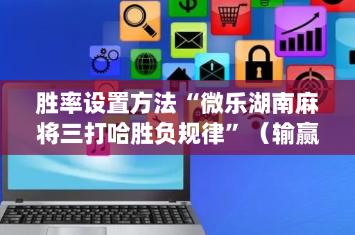 胜率设置方法“微乐湖南麻将三打哈胜负规律”（输赢跟id号有关系吗)