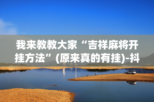 我来教教大家“吉祥麻将开挂方法”(原来真的有挂)-抖音