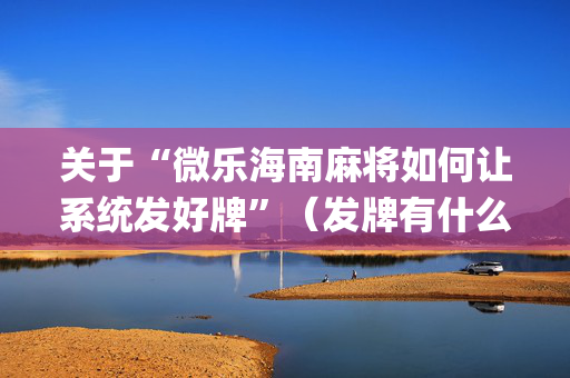 关于“微乐海南麻将如何让系统发好牌”（发牌有什么规律吗)