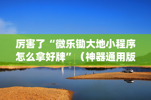 厉害了“微乐锄大地小程序怎么拿好牌”（神器通用版)