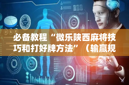必备教程“微乐陕西麻将技巧和打好牌方法”（输赢规律)