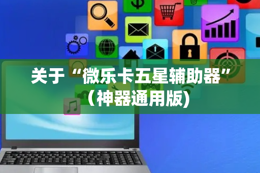 关于“微乐卡五星辅助器”（神器通用版)