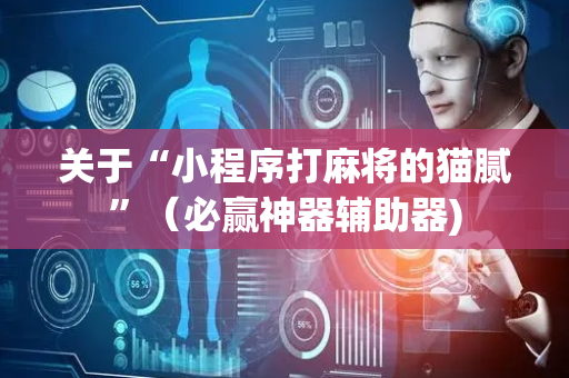 关于“小程序打麻将的猫腻”（必赢神器辅助器)