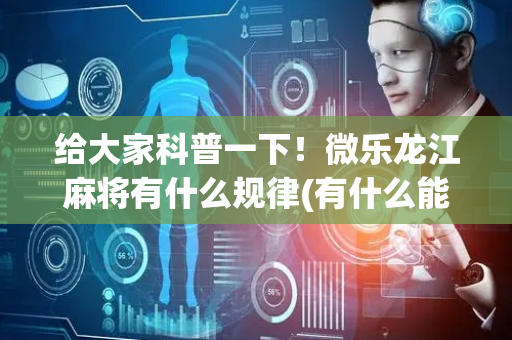 给大家科普一下！微乐龙江麻将有什么规律(有什么能赢的方法)