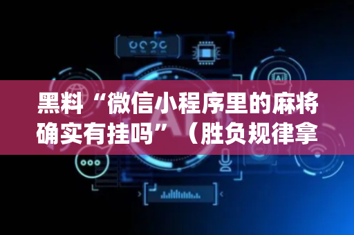 黑料“微信小程序里的麻将确实有挂吗”（胜负规律拿好牌)