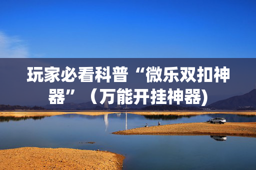 玩家必看科普“微乐双扣神器”（万能开挂神器)