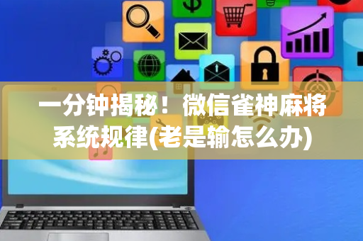 一分钟揭秘！微信雀神麻将系统规律(老是输怎么办)