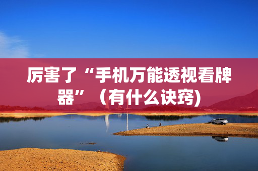 厉害了“手机万能透视看牌器”（有什么诀窍)