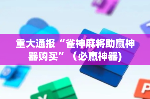 重大通报“雀神麻将助赢神器购买”（必赢神器)