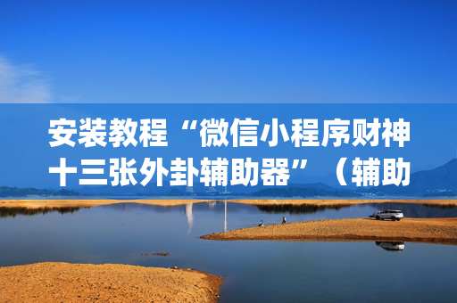 安装教程“微信小程序财神十三张外卦辅助器”（辅助器下载)