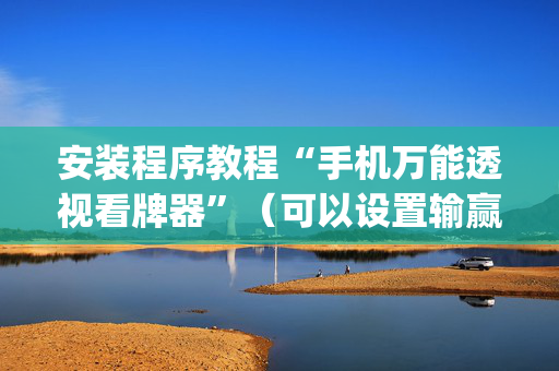安装程序教程“手机万能透视看牌器”（可以设置输赢吗)