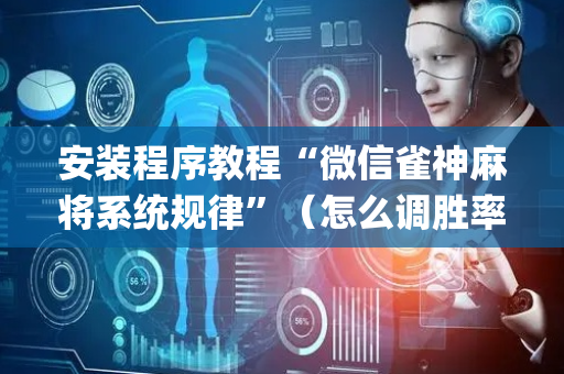 安装程序教程“微信雀神麻将系统规律”（怎么调胜率)