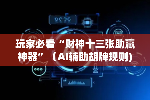 玩家必看“财神十三张助赢神器”（AI辅助胡牌规则)