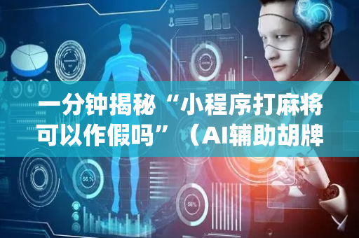 一分钟揭秘“小程序打麻将可以作假吗”（AI辅助胡牌规则)