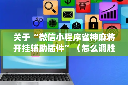 关于“微信小程序雀神麻将开挂辅助插件”（怎么调胜率)
