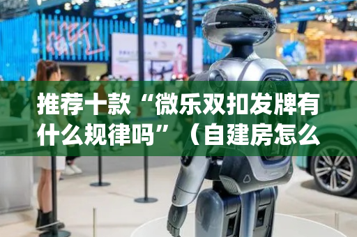 推荐十款“微乐双扣发牌有什么规律吗”（自建房怎么赢)