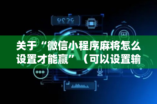 关于“微信小程序麻将怎么设置才能赢”（可以设置输赢吗)