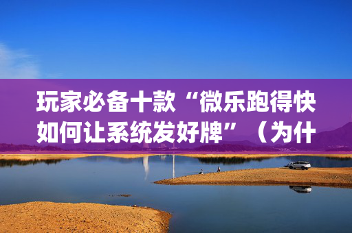 玩家必备十款“微乐跑得快如何让系统发好牌”（为什么有人一直赢)