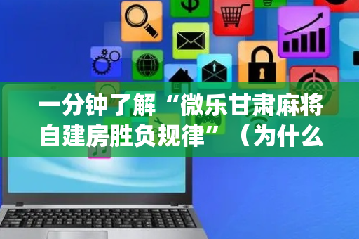一分钟了解“微乐甘肃麻将自建房胜负规律”（为什么有人一直赢)