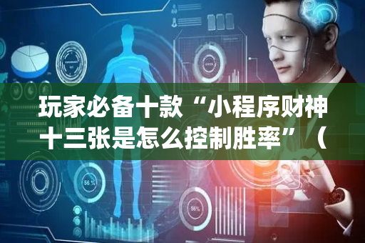 玩家必备十款“小程序财神十三张是怎么控制胜率”（会员会提高胜率吗)
