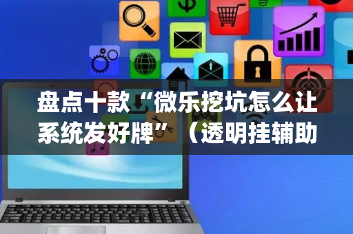盘点十款“微乐挖坑怎么让系统发好牌”（透明挂辅助器)