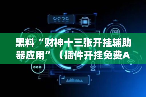 黑料“财神十三张开挂辅助器应用”（插件开挂免费AI)