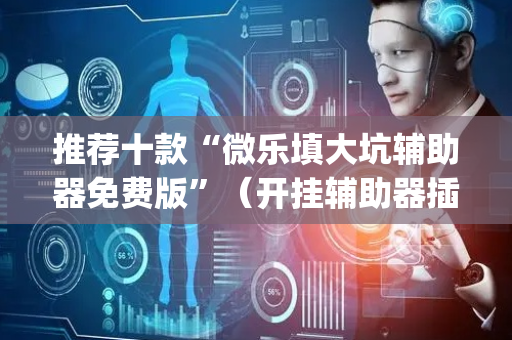 推荐十款“微乐填大坑辅助器免费版”（开挂辅助器插件)