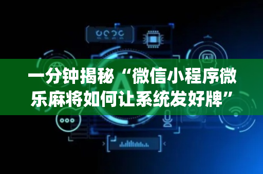 一分钟揭秘“微信小程序微乐麻将如何让系统发好牌”（如何提高胜率)