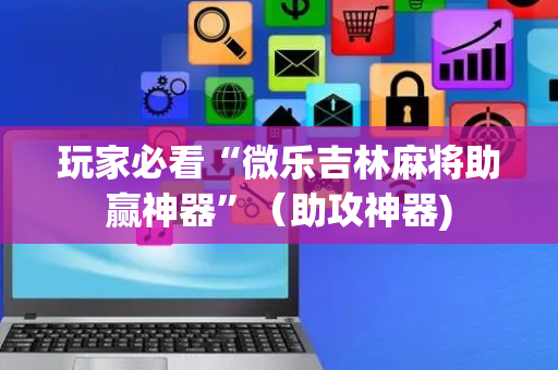 玩家必看“微乐吉林麻将助赢神器”（助攻神器)