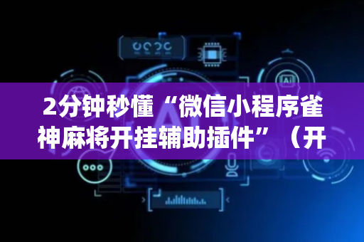 2分钟秒懂“微信小程序雀神麻将开挂辅助插件”（开挂辅助器脚本)