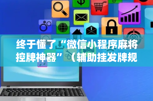 终于懂了“微信小程序麻将控牌神器”（辅助挂发牌规律)